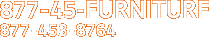 877-45-FURNITURE or 877-453-8764